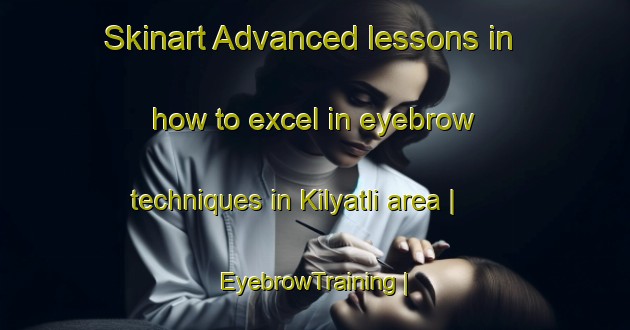 Skinart Advanced lessons in how to excel in eyebrow techniques in Kilyatli area | EyebrowTraining | EyebrowClasses | SkinartTraining-Russian Federation